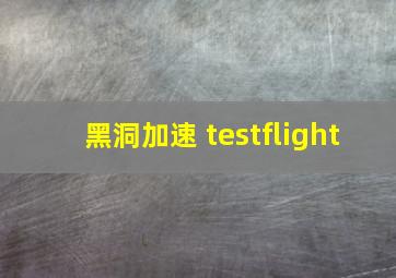 黑洞加速 testflight